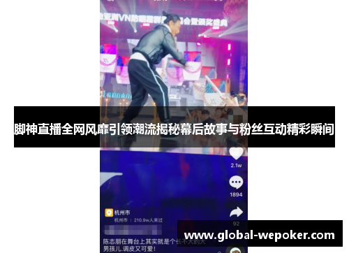 脚神直播全网风靡引领潮流揭秘幕后故事与粉丝互动精彩瞬间