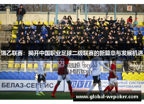 饿乙联赛：揭开中国职业足球二级联赛的新篇章与发展机遇
